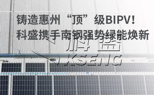 铸造惠州顶级BIPV科盛携手南钢强势绿能焕新